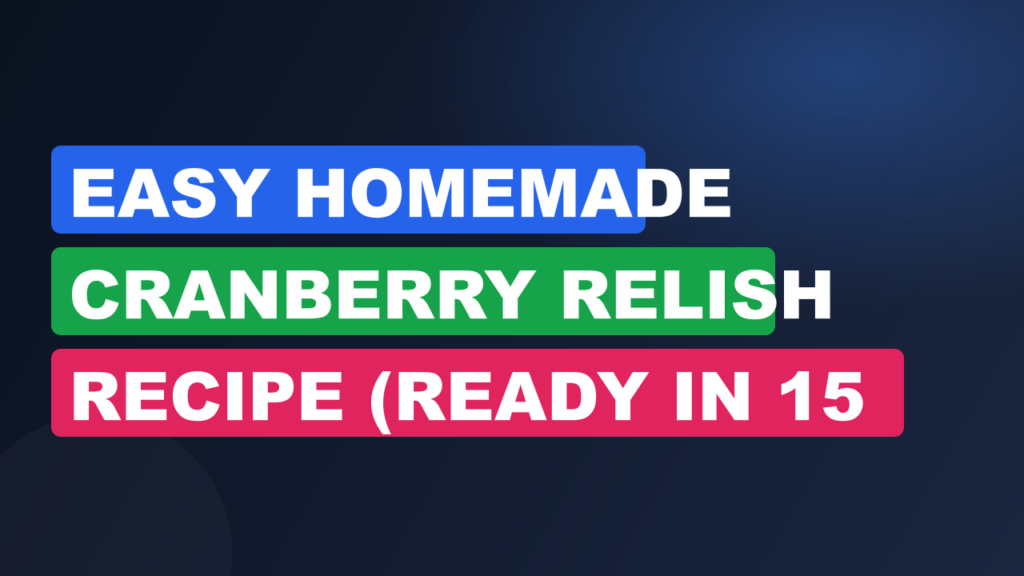 Easy Homemade Cranberry Relish Recipe (Ready in 15 Minutes)