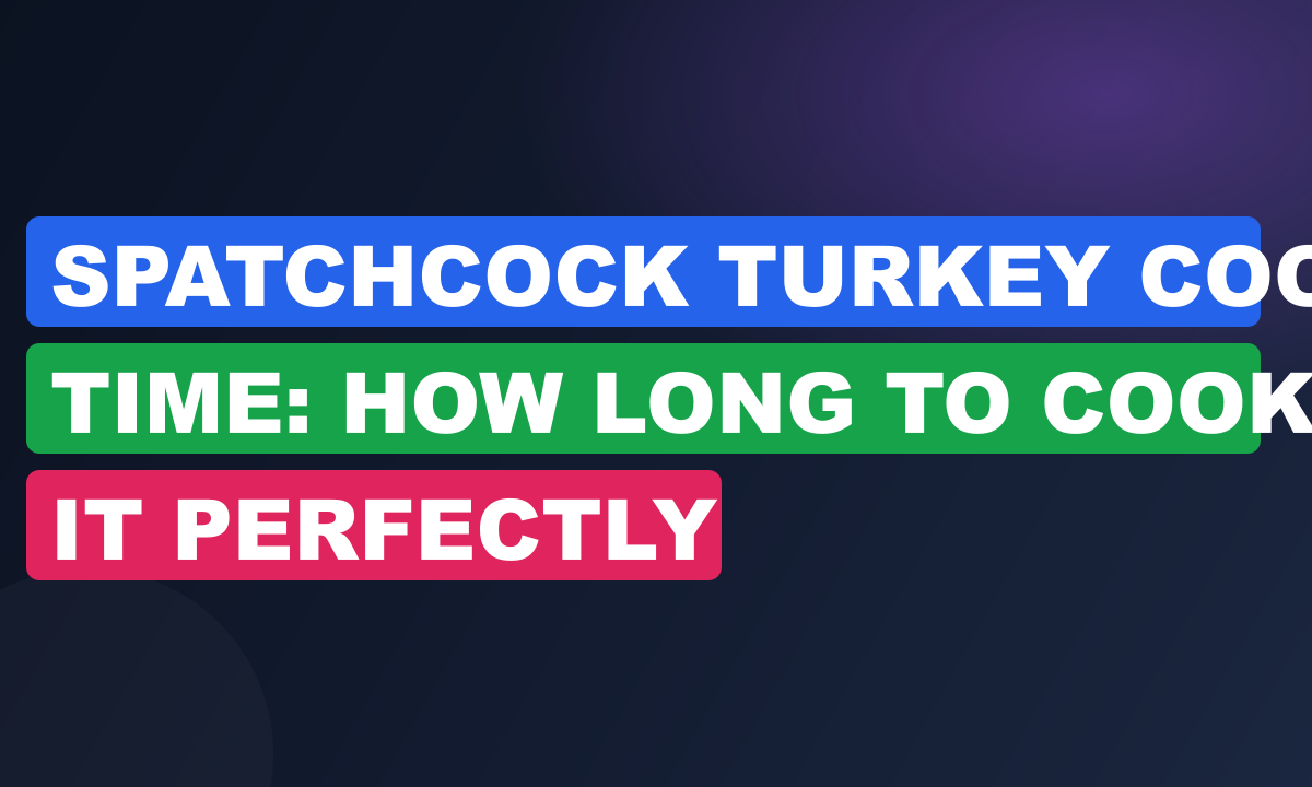 Spatchcock Turkey Cook Time: How Long to Cook It Perfectly