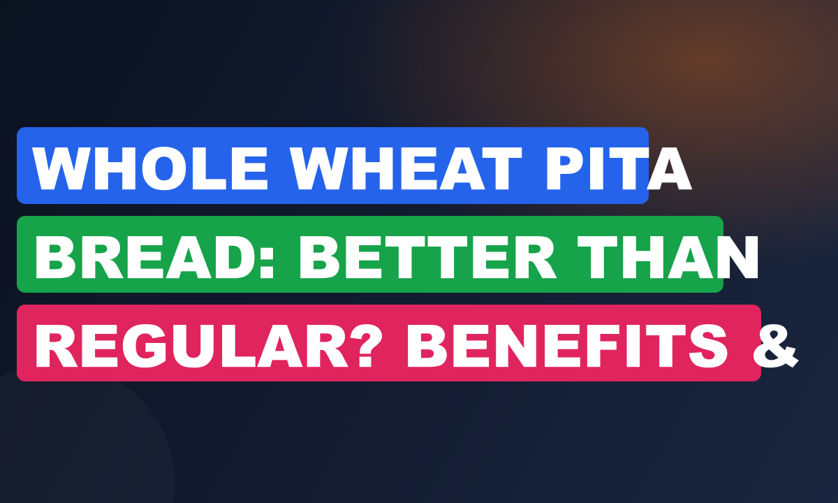 Whole Wheat Pita Bread: Better Than Regular? Benefits & Tips